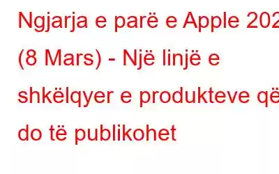 Ngjarja e parë e Apple 2022 (8 Mars) - Një linjë e shkëlqyer e produkteve që do të publikohet