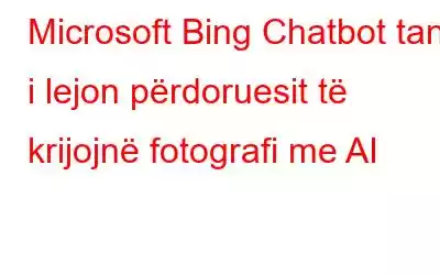 Microsoft Bing Chatbot tani i lejon përdoruesit të krijojnë fotografi me AI