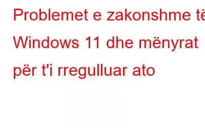 Problemet e zakonshme të Windows 11 dhe mënyrat për t'i rregulluar ato