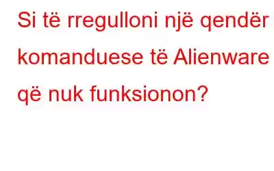 Si të rregulloni një qendër komanduese të Alienware që nuk funksionon?