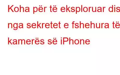 Koha për të eksploruar disa nga sekretet e fshehura të kamerës së iPhone