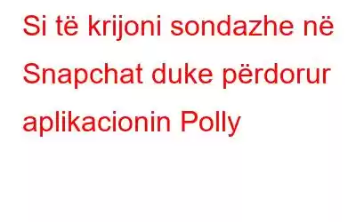 Si të krijoni sondazhe në Snapchat duke përdorur aplikacionin Polly