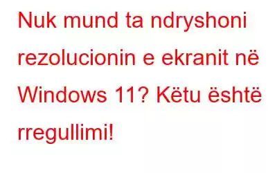 Nuk mund ta ndryshoni rezolucionin e ekranit në Windows 11? Këtu është rregullimi!