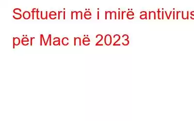 Softueri më i mirë antivirus për Mac në 2023