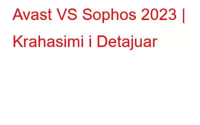 Avast VS Sophos 2023 | Krahasimi i Detajuar