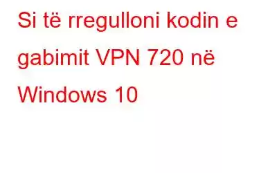 Si të rregulloni kodin e gabimit VPN 720 në Windows 10