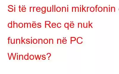 Si të rregulloni mikrofonin e dhomës Rec që nuk funksionon në PC Windows?