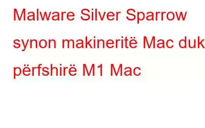 Malware Silver Sparrow synon makineritë Mac duke përfshirë M1 Mac