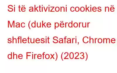 Si të aktivizoni cookies në Mac (duke përdorur shfletuesit Safari, Chrome dhe Firefox) (2023)