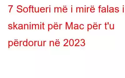 7 Softueri më i mirë falas i skanimit për Mac për t'u përdorur në 2023