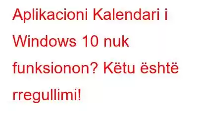 Aplikacioni Kalendari i Windows 10 nuk funksionon? Këtu është rregullimi!