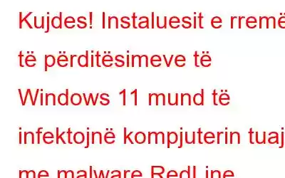 Kujdes! Instaluesit e rremë të përditësimeve të Windows 11 mund të infektojnë kompjuterin tuaj me malware RedLine Stealer