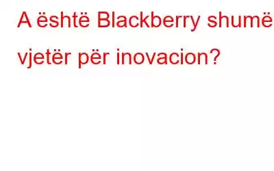 A është Blackberry shumë i vjetër për inovacion?