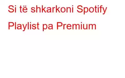 Si të shkarkoni Spotify Playlist pa Premium