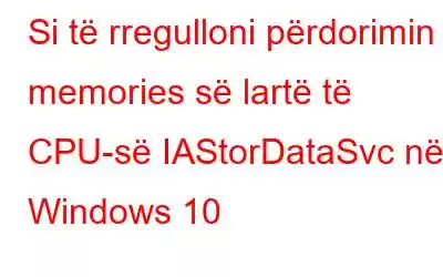 Si të rregulloni përdorimin e memories së lartë të CPU-së IAStorDataSvc në Windows 10