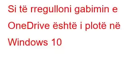 Si të rregulloni gabimin e OneDrive është i plotë në Windows 10