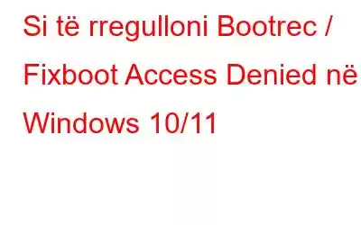 Si të rregulloni Bootrec / Fixboot Access Denied në Windows 10/11