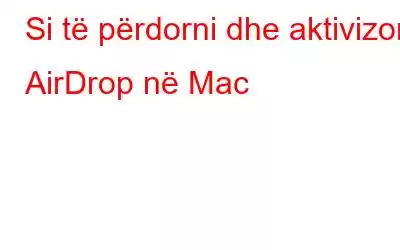 Si të përdorni dhe aktivizoni AirDrop në Mac