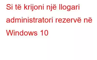 Si të krijoni një llogari administratori rezervë në Windows 10