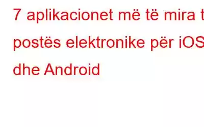 7 aplikacionet më të mira të postës elektronike për iOS dhe Android