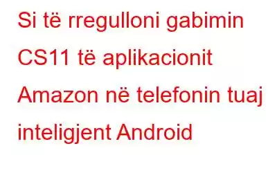 Si të rregulloni gabimin CS11 të aplikacionit Amazon në telefonin tuaj inteligjent Android