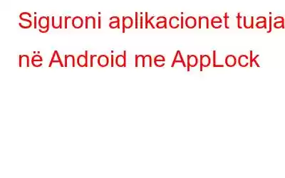 Siguroni aplikacionet tuaja në Android me AppLock