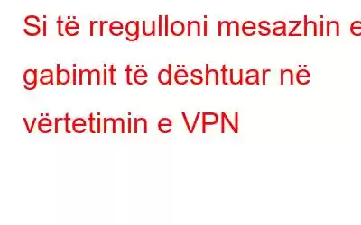 Si të rregulloni mesazhin e gabimit të dështuar në vërtetimin e VPN