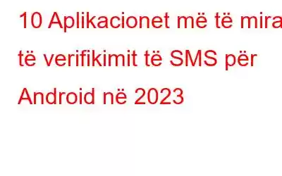 10 Aplikacionet më të mira të verifikimit të SMS për Android në 2023