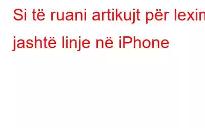 Si të ruani artikujt për lexim jashtë linje në iPhone