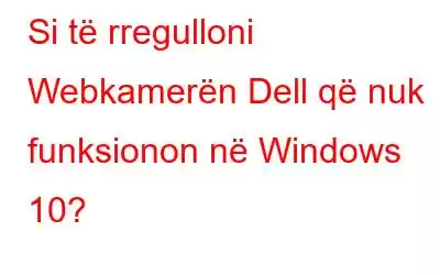 Si të rregulloni Webkamerën Dell që nuk funksionon në Windows 10?