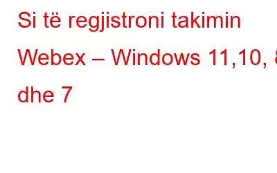 Si të regjistroni takimin Webex – Windows 11,10, 8 dhe 7