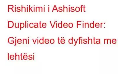 Rishikimi i Ashisoft Duplicate Video Finder: Gjeni video të dyfishta me lehtësi