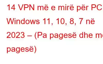 14 VPN më e mirë për PC Windows 11, 10, 8, 7 në 2023 – (Pa pagesë dhe me pagesë)