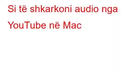 Si të shkarkoni audio nga YouTube në Mac