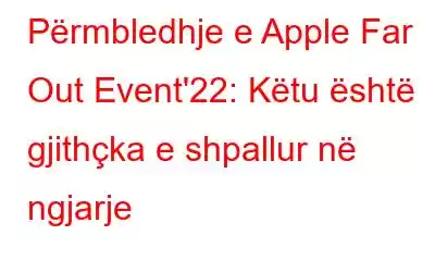 Përmbledhje e Apple Far Out Event'22: Këtu është gjithçka e shpallur në ngjarje