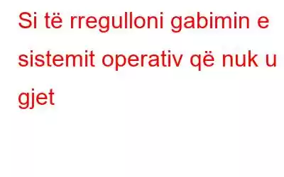 Si të rregulloni gabimin e sistemit operativ që nuk u gjet