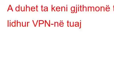 A duhet ta keni gjithmonë të lidhur VPN-në tuaj