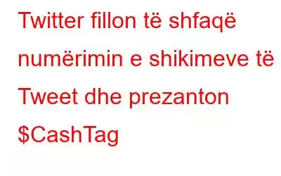 Twitter fillon të shfaqë numërimin e shikimeve të Tweet dhe prezanton $CashTag