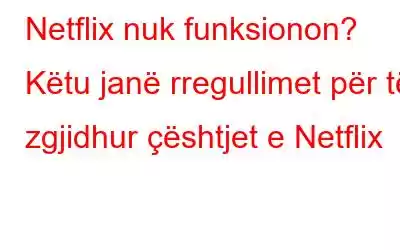 Netflix nuk funksionon? Këtu janë rregullimet për të zgjidhur çështjet e Netflix