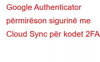 Google Authenticator përmirëson sigurinë me Cloud Sync për kodet 2FA