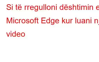 Si të rregulloni dështimin e Microsoft Edge kur luani një video