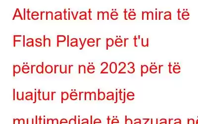 Alternativat më të mira të Flash Player për t'u përdorur në 2023 për të luajtur përmbajtje multimediale të bazuara në Flash