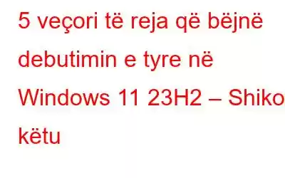 5 veçori të reja që bëjnë debutimin e tyre në Windows 11 23H2 – Shikoni këtu