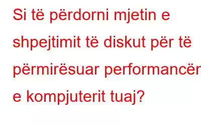 Si të përdorni mjetin e shpejtimit të diskut për të përmirësuar performancën e kompjuterit tuaj?