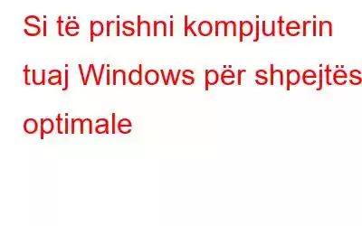 Si të prishni kompjuterin tuaj Windows për shpejtësi optimale