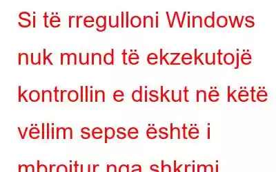 Si të rregulloni Windows nuk mund të ekzekutojë kontrollin e diskut në këtë vëllim sepse është i mbrojtur nga shkrimi