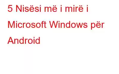 5 Nisësi më i mirë i Microsoft Windows për Android