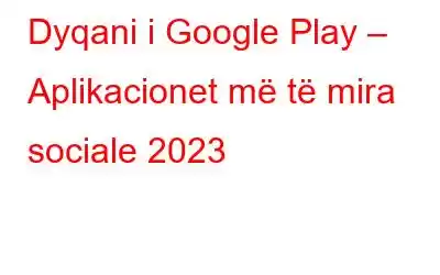 Dyqani i Google Play – Aplikacionet më të mira sociale 2023