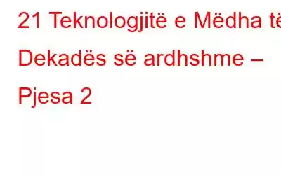 21 Teknologjitë e Mëdha të Dekadës së ardhshme – Pjesa 2