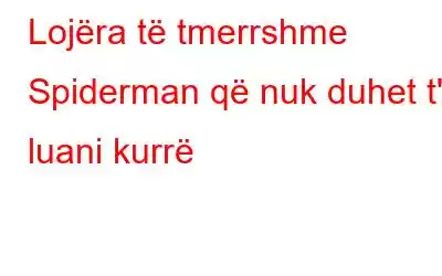 Lojëra të tmerrshme Spiderman që nuk duhet t'i luani kurrë